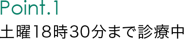 Point.1 土曜・日曜日も診療中。