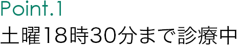 Point.1 土曜・日曜日も診療中。